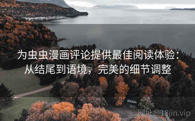 为虫虫漫画评论提供最佳阅读体验：从结尾到语境，完美的细节调整