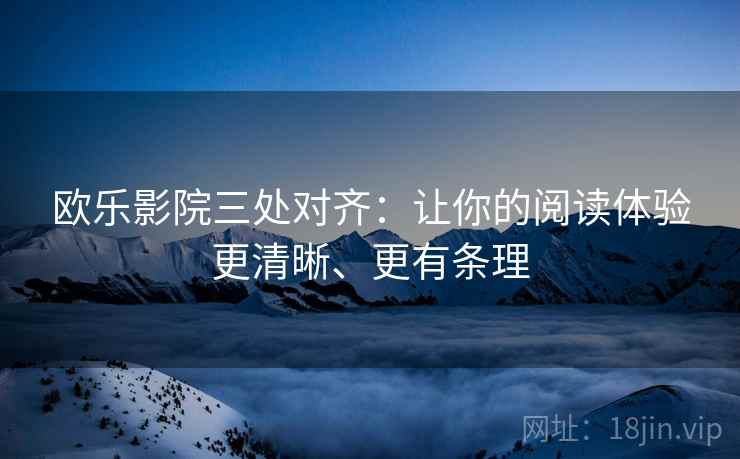 欧乐影院三处对齐：让你的阅读体验更清晰、更有条理