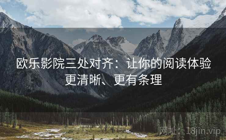 欧乐影院三处对齐：让你的阅读体验更清晰、更有条理