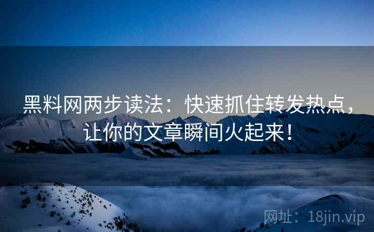 黑料网两步读法：快速抓住转发热点，让你的文章瞬间火起来！