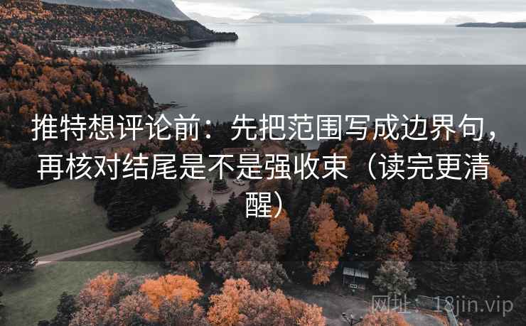 推特想评论前：先把范围写成边界句，再核对结尾是不是强收束（读完更清醒）