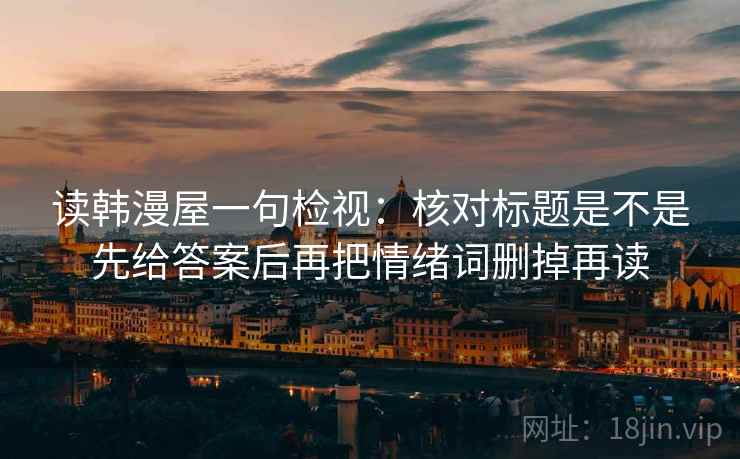 读韩漫屋一句检视：核对标题是不是先给答案后再把情绪词删掉再读