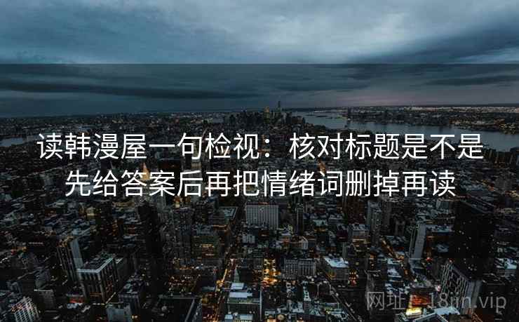 读韩漫屋一句检视：核对标题是不是先给答案后再把情绪词删掉再读