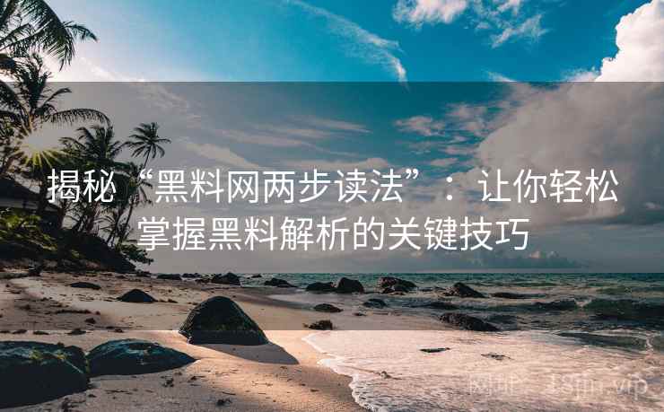 揭秘“黑料网两步读法”：让你轻松掌握黑料解析的关键技巧
