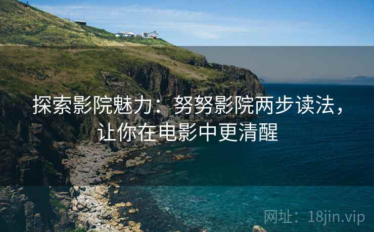 探索影院魅力：努努影院两步读法，让你在电影中更清醒