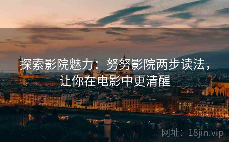 探索影院魅力：努努影院两步读法，让你在电影中更清醒