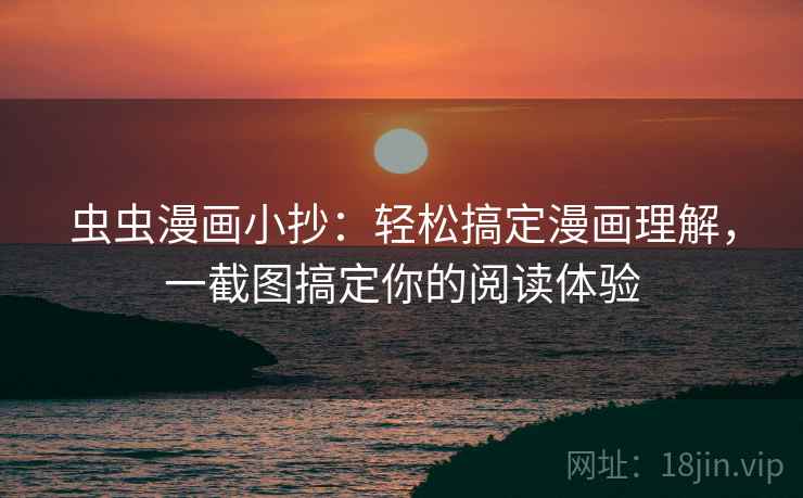 虫虫漫画小抄：轻松搞定漫画理解，一截图搞定你的阅读体验
