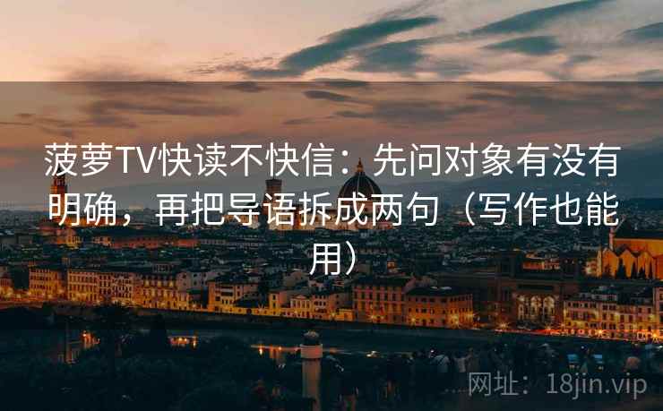 菠萝TV快读不快信：先问对象有没有明确，再把导语拆成两句（写作也能用）