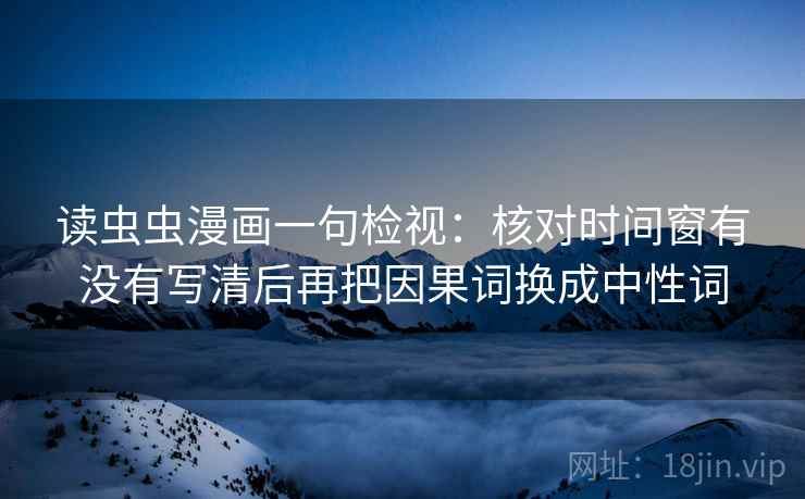 读虫虫漫画一句检视：核对时间窗有没有写清后再把因果词换成中性词