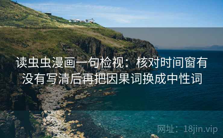 读虫虫漫画一句检视：核对时间窗有没有写清后再把因果词换成中性词