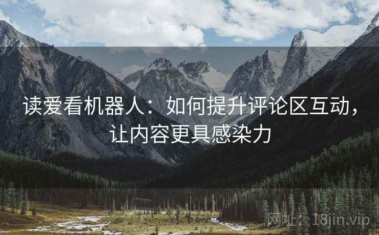 读爱看机器人：如何提升评论区互动，让内容更具感染力