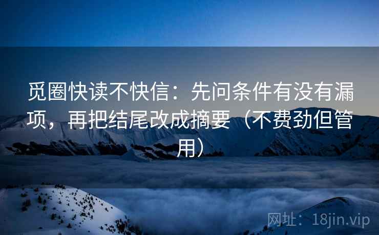 觅圈快读不快信：先问条件有没有漏项，再把结尾改成摘要（不费劲但管用）
