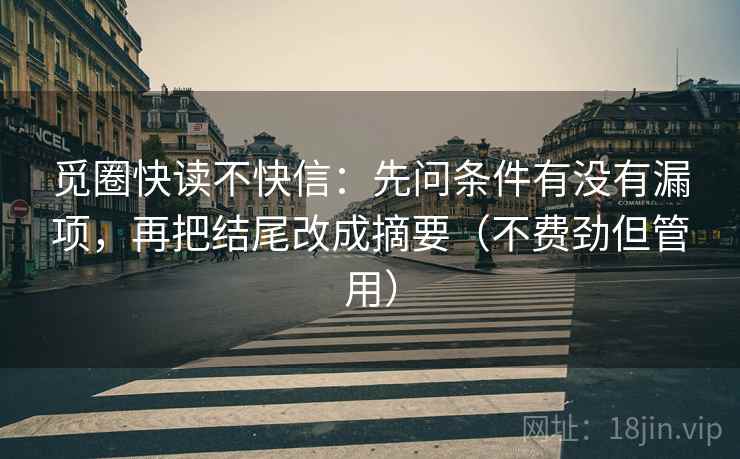 觅圈快读不快信：先问条件有没有漏项，再把结尾改成摘要（不费劲但管用）