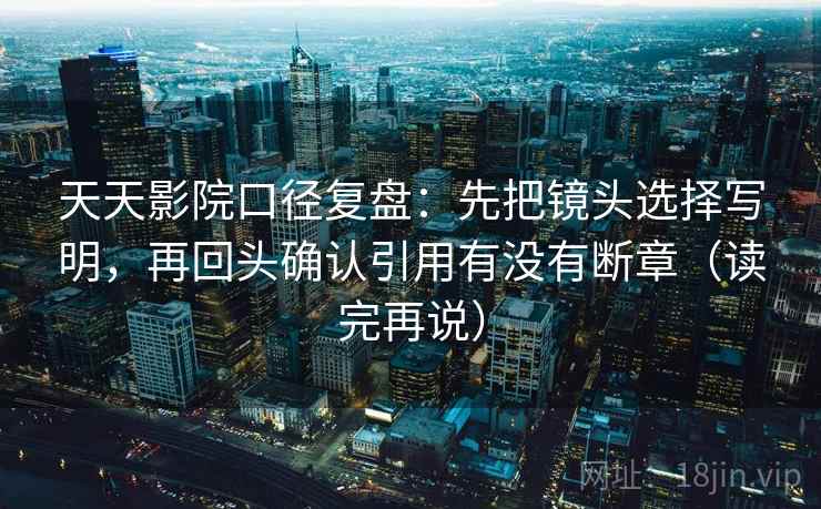 天天影院口径复盘：先把镜头选择写明，再回头确认引用有没有断章（读完再说）