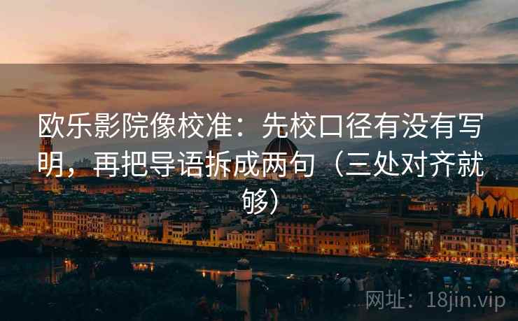 欧乐影院像校准：先校口径有没有写明，再把导语拆成两句（三处对齐就够）