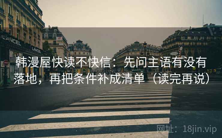 韩漫屋快读不快信：先问主语有没有落地，再把条件补成清单（读完再说）