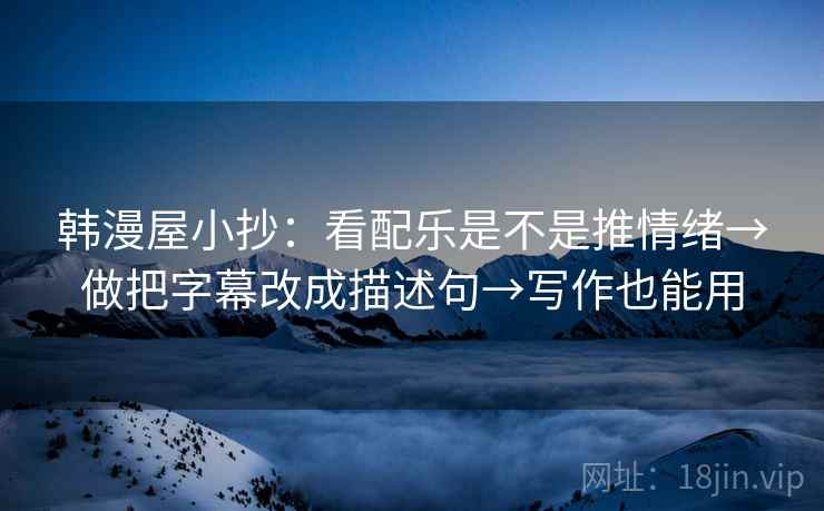 韩漫屋小抄：看配乐是不是推情绪→做把字幕改成描述句→写作也能用