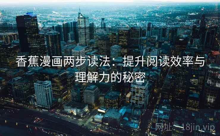 香蕉漫画两步读法：提升阅读效率与理解力的秘密