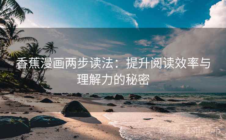 香蕉漫画两步读法：提升阅读效率与理解力的秘密