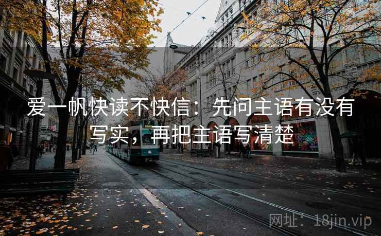 爱一帆快读不快信：先问主语有没有写实，再把主语写清楚