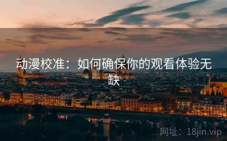 动漫校准：如何确保你的观看体验无缺