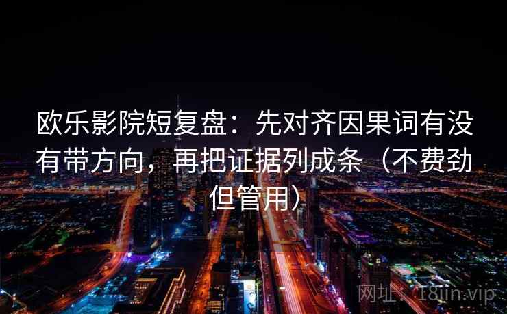 欧乐影院短复盘:先对齐因果词有没有带方向,再把证据列成条(不费劲但管用) 欧乐影院短复盘:先对齐因果词有没有带方向,再把证据列成条(不费劲但管用)