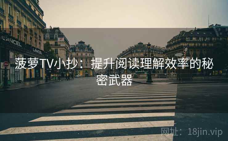 菠萝TV小抄：提升阅读理解效率的秘密武器