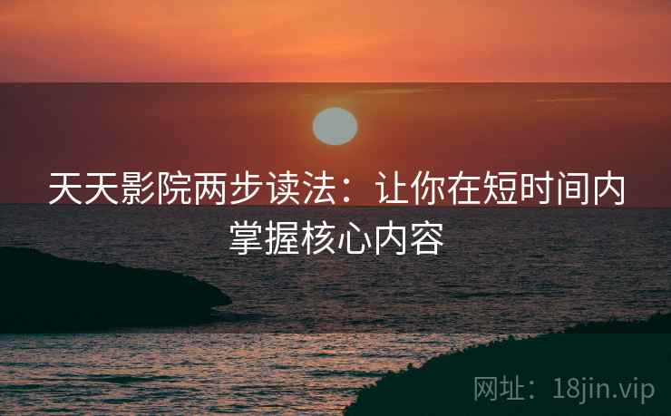 天天影院两步读法：让你在短时间内掌握核心内容