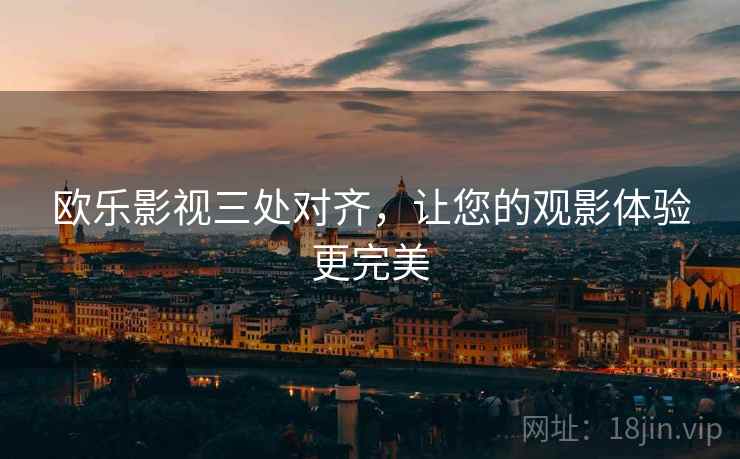 欧乐影视三处对齐，让您的观影体验更完美