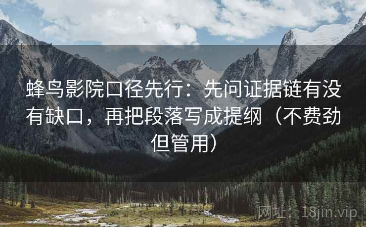 蜂鸟影院口径先行：先问证据链有没有缺口，再把段落写成提纲（不费劲但管用）