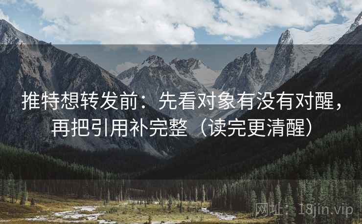 推特想转发前：先看对象有没有对醒，再把引用补完整（读完更清醒）