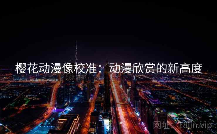 樱花动漫像校准：动漫欣赏的新高度