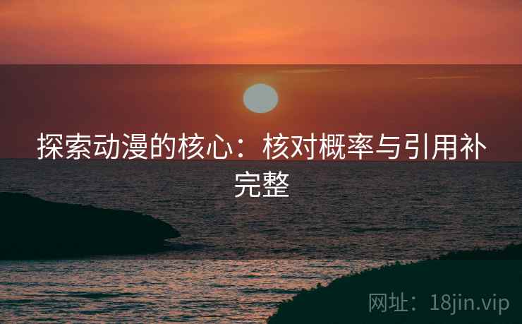 探索动漫的核心：核对概率与引用补完整