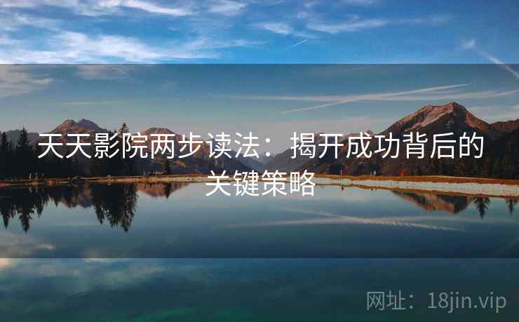天天影院两步读法:揭开成功背后的关键策略 天天影院两步读法:揭开成功背后的关键策略