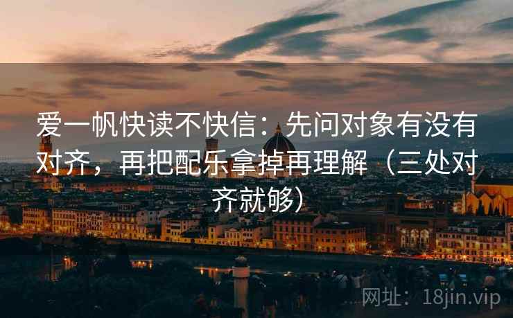爱一帆快读不快信：先问对象有没有对齐，再把配乐拿掉再理解（三处对齐就够）