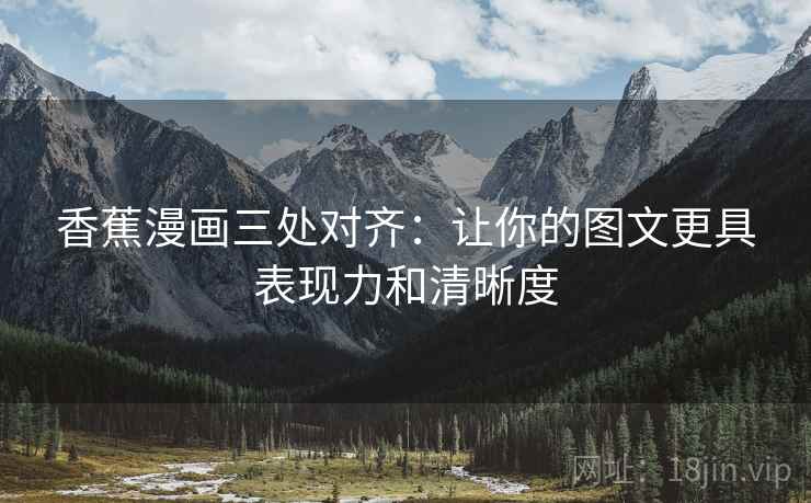 香蕉漫画三处对齐：让你的图文更具表现力和清晰度