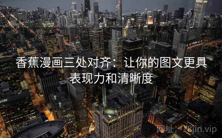 香蕉漫画三处对齐：让你的图文更具表现力和清晰度