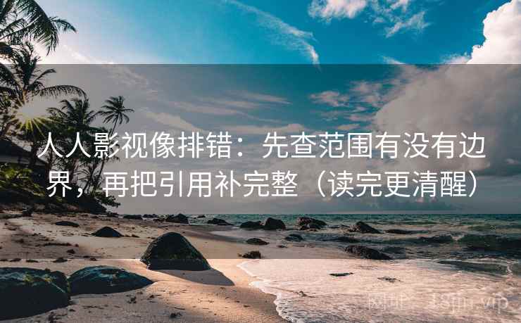 人人影视像排错：先查范围有没有边界，再把引用补完整（读完更清醒）