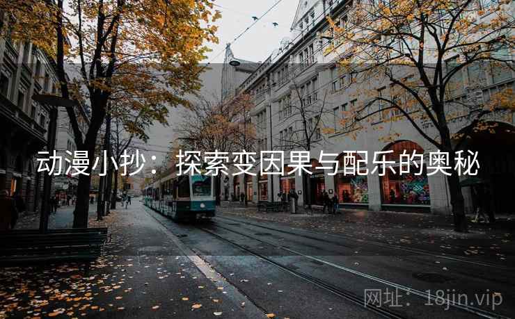 动漫小抄:探索变因果与配乐的奥秘 动漫小抄:探索变因果与配乐的奥秘