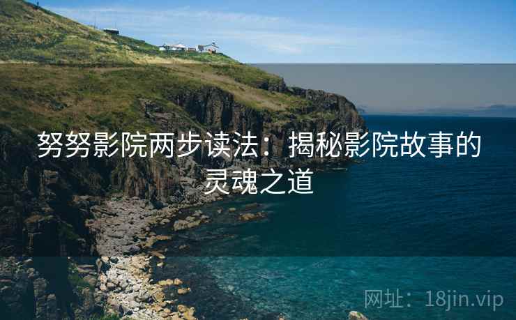 努努影院两步读法：揭秘影院故事的灵魂之道
