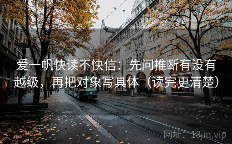爱一帆快读不快信：先问推断有没有越级，再把对象写具体（读完更清楚）