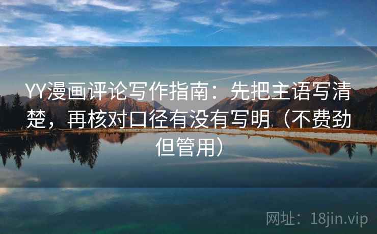 YY漫画评论写作指南：先把主语写清楚，再核对口径有没有写明（不费劲但管用）