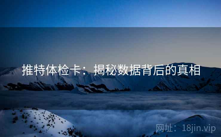 推特体检卡：揭秘数据背后的真相