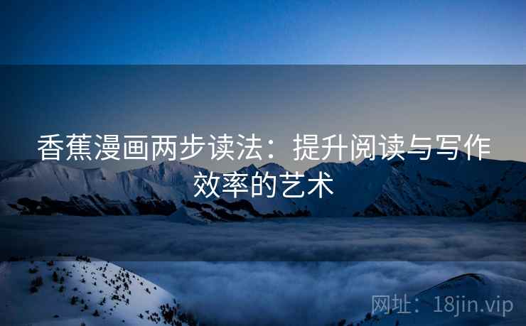 香蕉漫画两步读法：提升阅读与写作效率的艺术