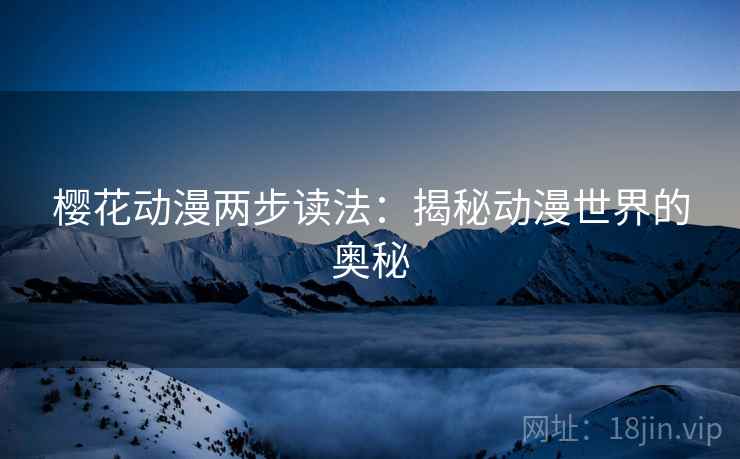 樱花动漫两步读法：揭秘动漫世界的奥秘