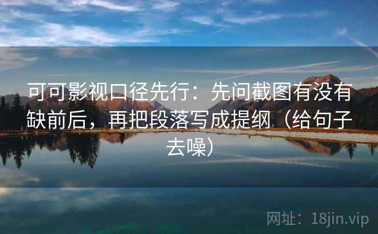可可影视口径先行：先问截图有没有缺前后，再把段落写成提纲（给句子去噪）