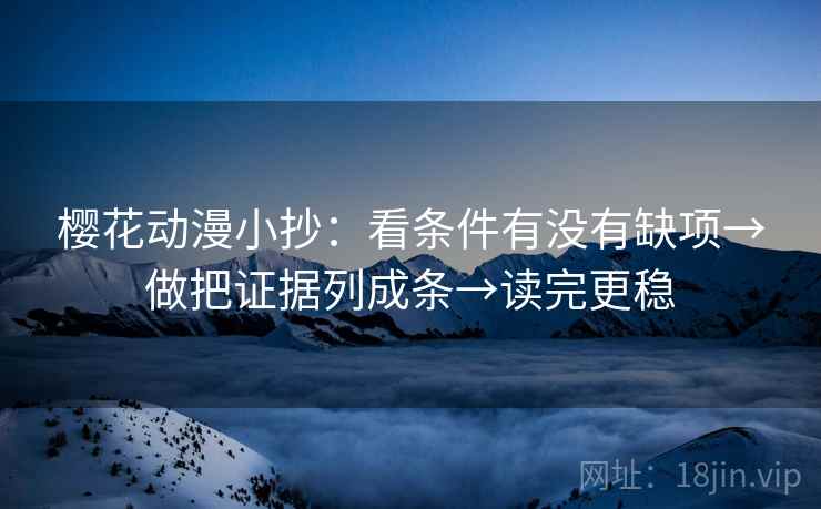 樱花动漫小抄：看条件有没有缺项→做把证据列成条→读完更稳
