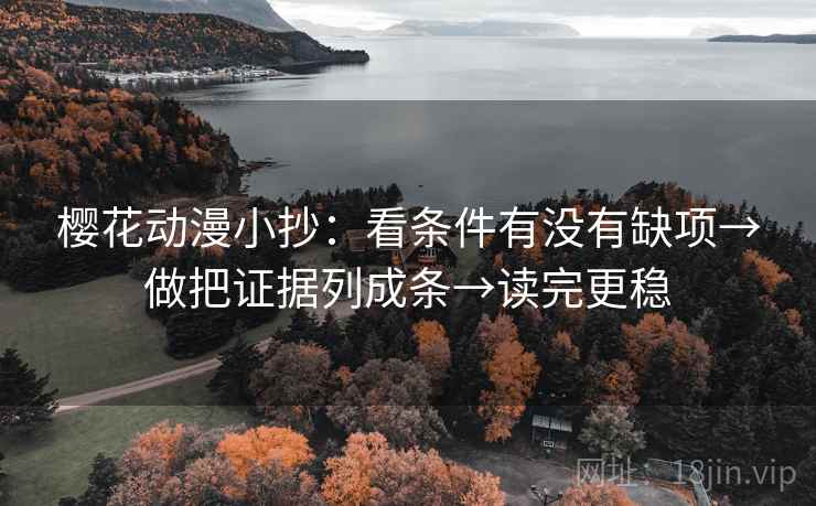 樱花动漫小抄：看条件有没有缺项→做把证据列成条→读完更稳