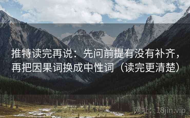 推特读完再说:先问前提有没有补齐,再把因果词换成中性词(读完更清楚) 推特读完再说:先问前提有没有补齐,再把因果词换成中性词(读完更清楚)