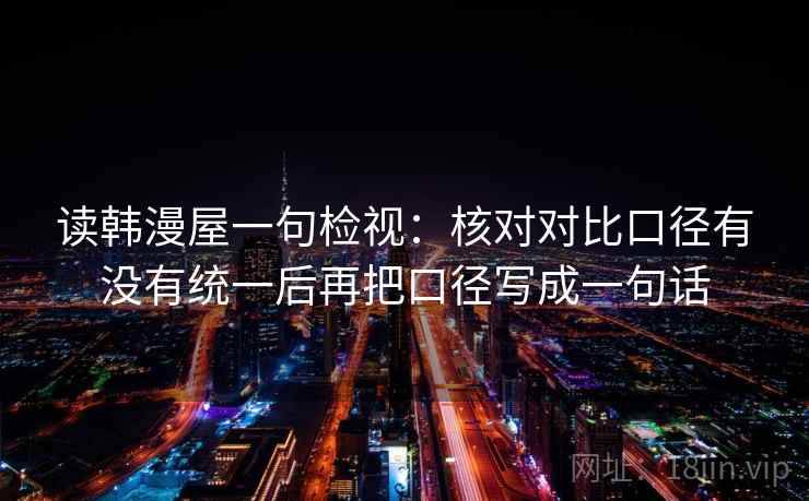读韩漫屋一句检视：核对对比口径有没有统一后再把口径写成一句话